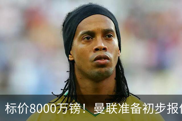 标价8000万镑！曼联准备初步报价M费 西汉姆不会降价出售